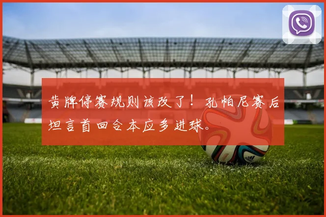 黄牌停赛规则该改了!孔帕尼赛后坦言首回合本应多进球。