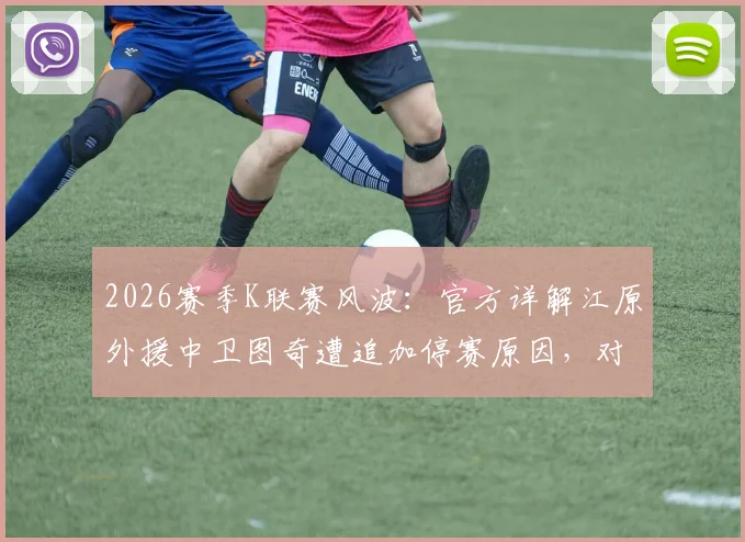2026赛季K联赛风波:官方详解江原外援中卫图奇遭追加停赛原因,对球队后防影响分析与球迷看法