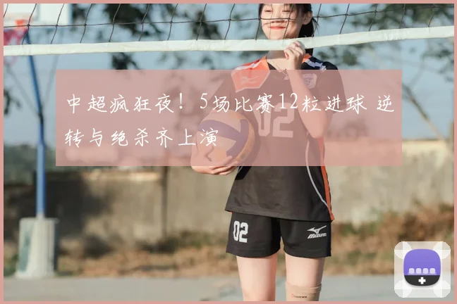 中超疯狂夜!5场比赛12粒进球 逆转与绝杀齐上演
